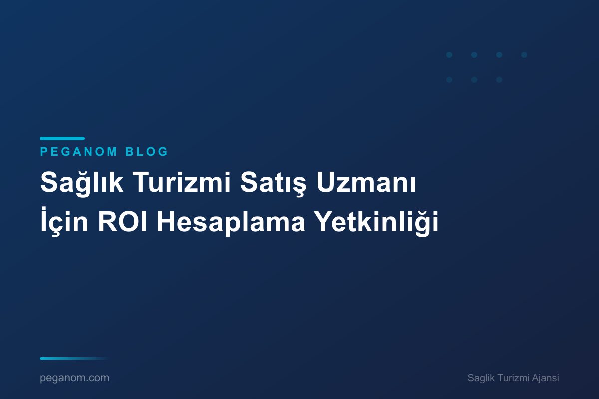 Sağlık Turizmi Satış Uzmanı İçin ROI Hesaplama Yetkinliği
