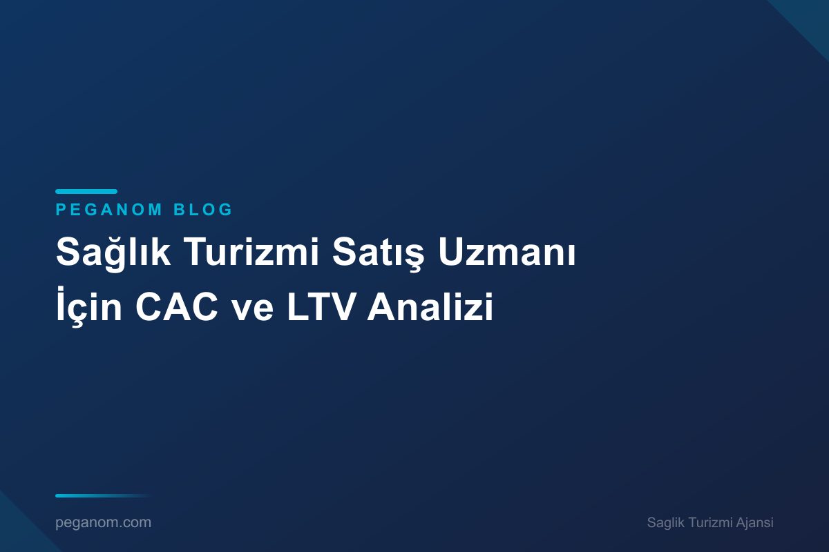 Sağlık Turizmi Satış Uzmanı İçin CAC ve LTV Analizi