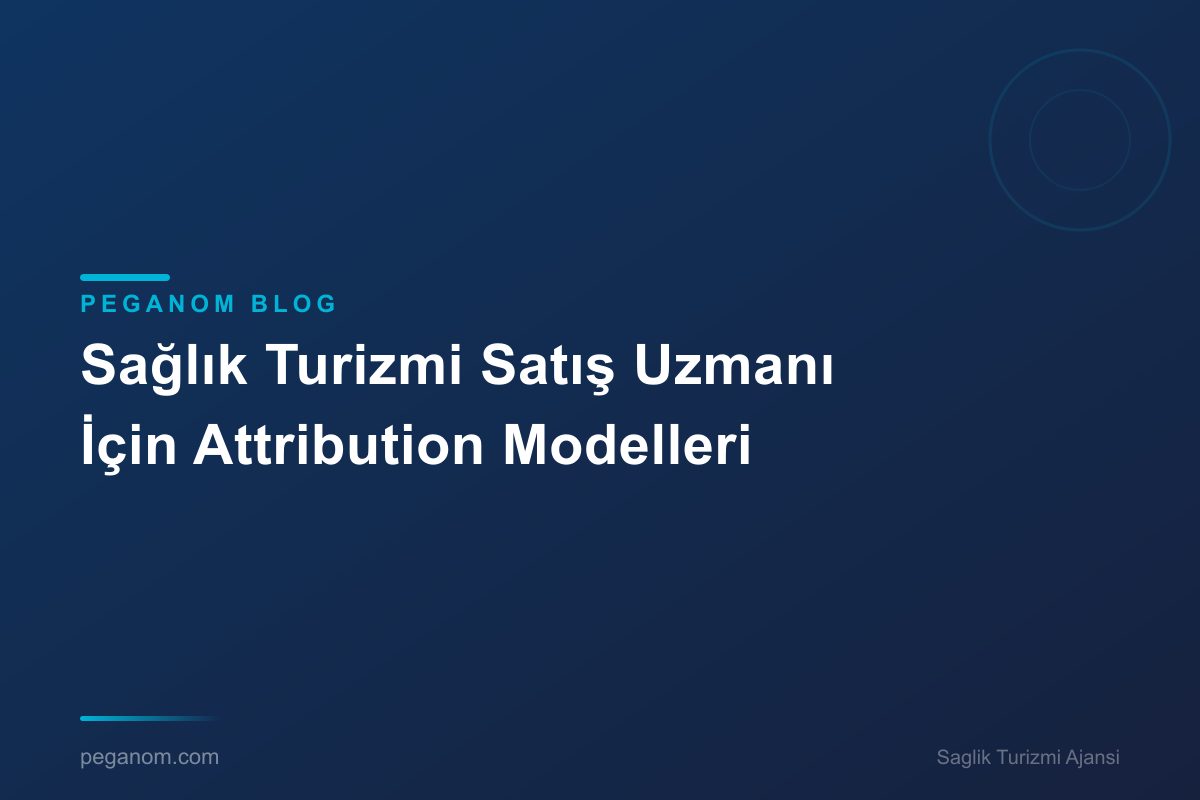 Sağlık Turizmi Satış Uzmanı İçin Attribution Modelleri