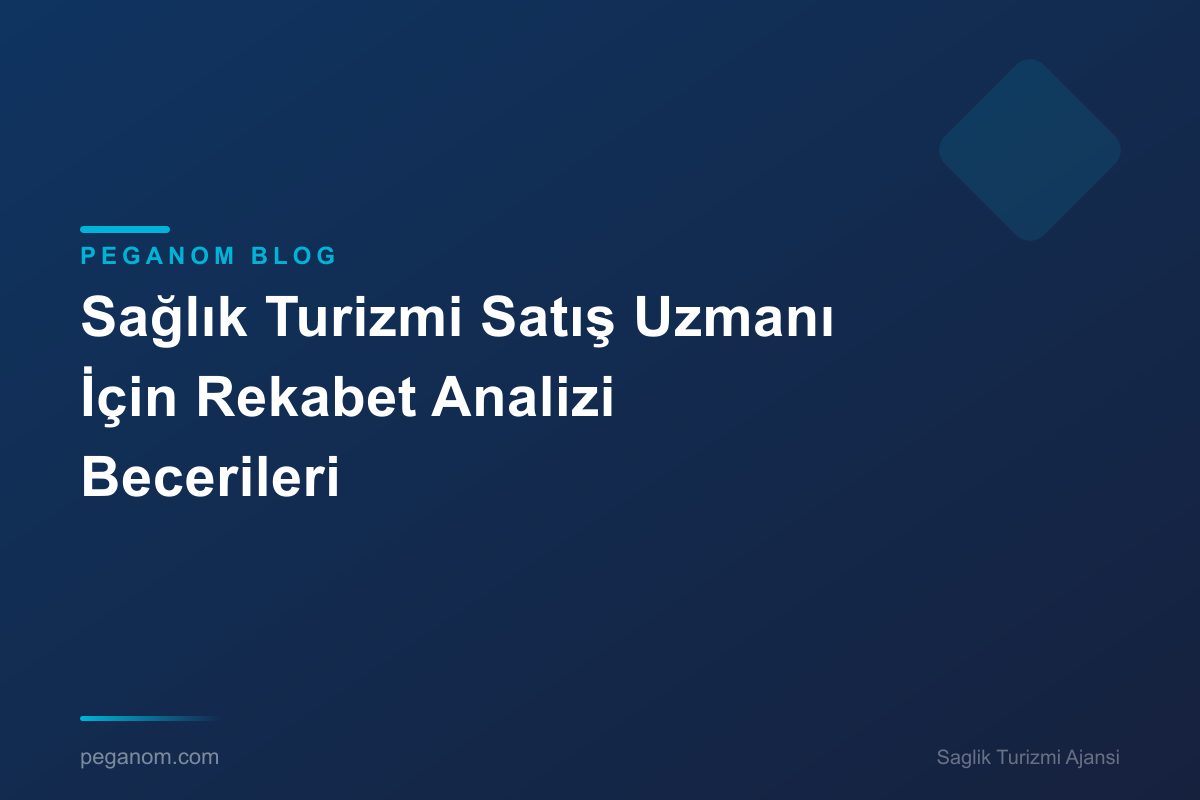 Sağlık Turizmi Satış Uzmanı İçin Rekabet Analizi Becerileri