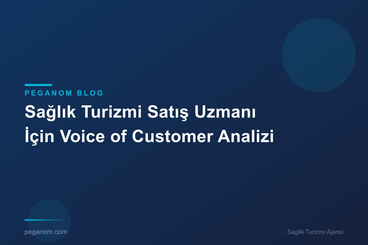 Sağlık Turizmi Satış Uzmanı İçin Voice of Customer Analizi