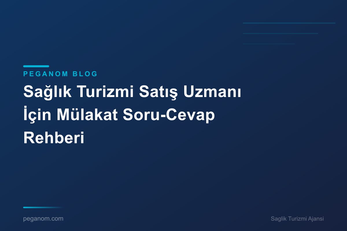 Sağlık Turizmi Satış Uzmanı İçin Mülakat Soru-Cevap Rehberi