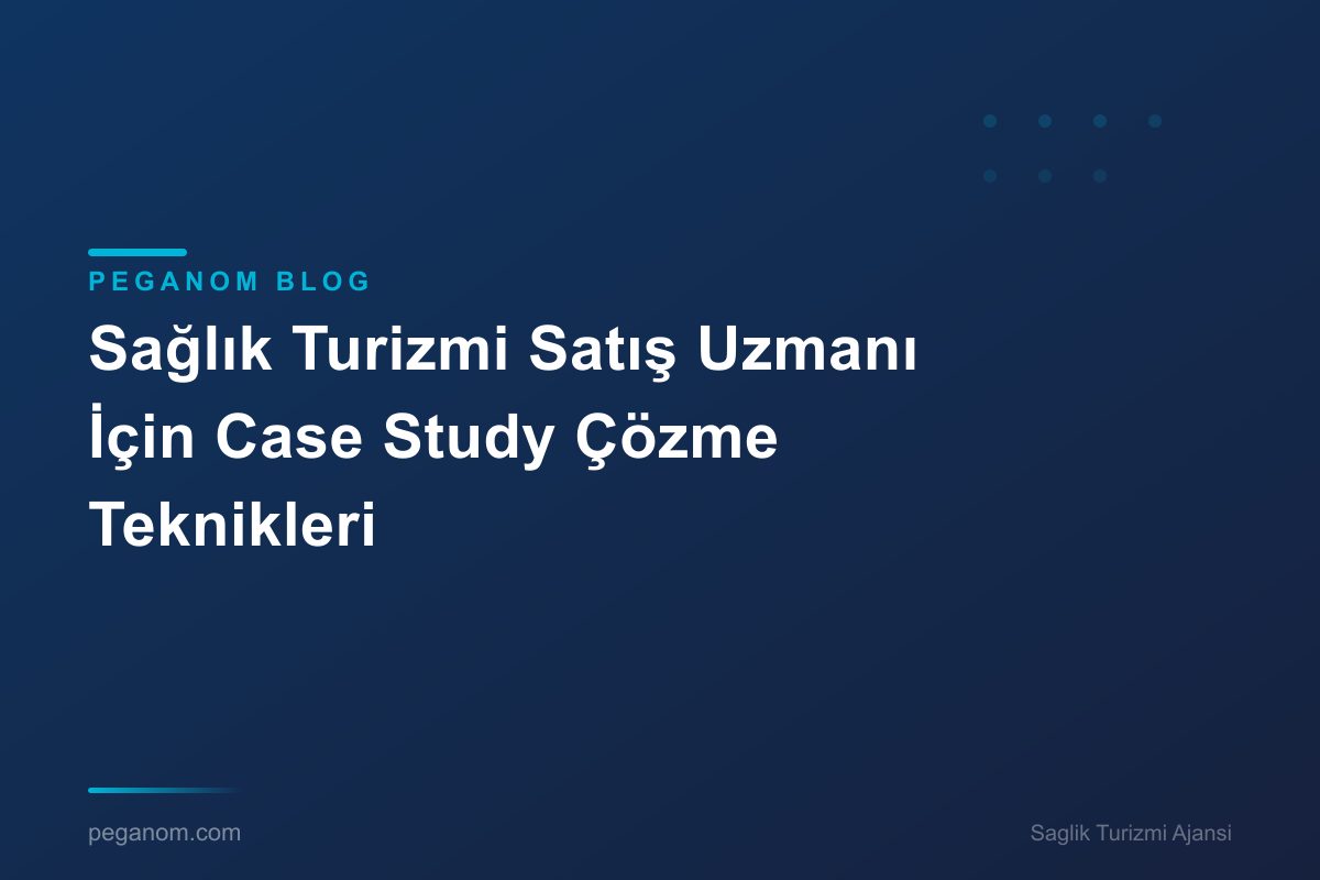 Sağlık Turizmi Satış Uzmanı İçin Case Study Çözme Teknikleri