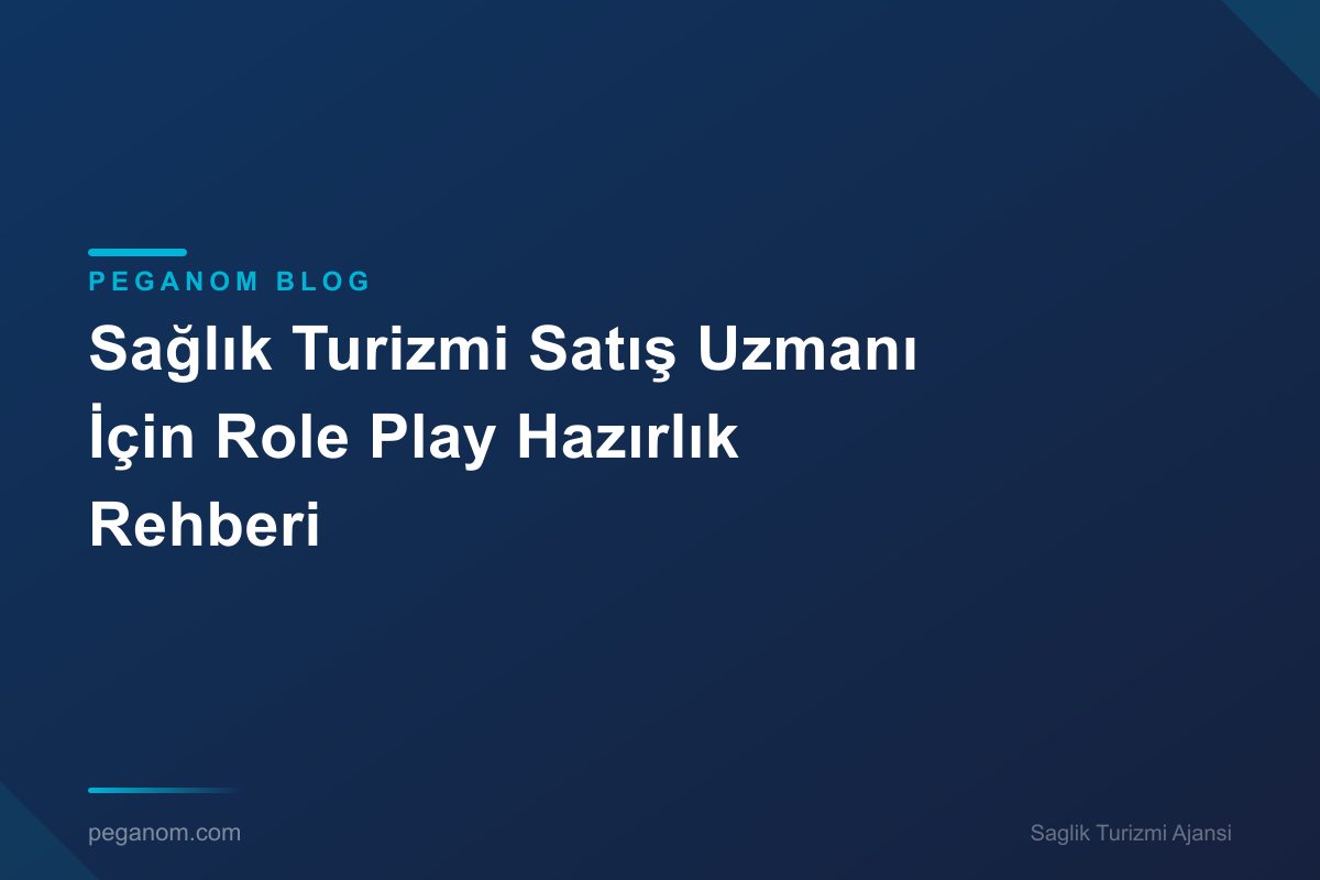 Sağlık Turizmi Satış Uzmanı İçin Role Play Hazırlık Rehberi