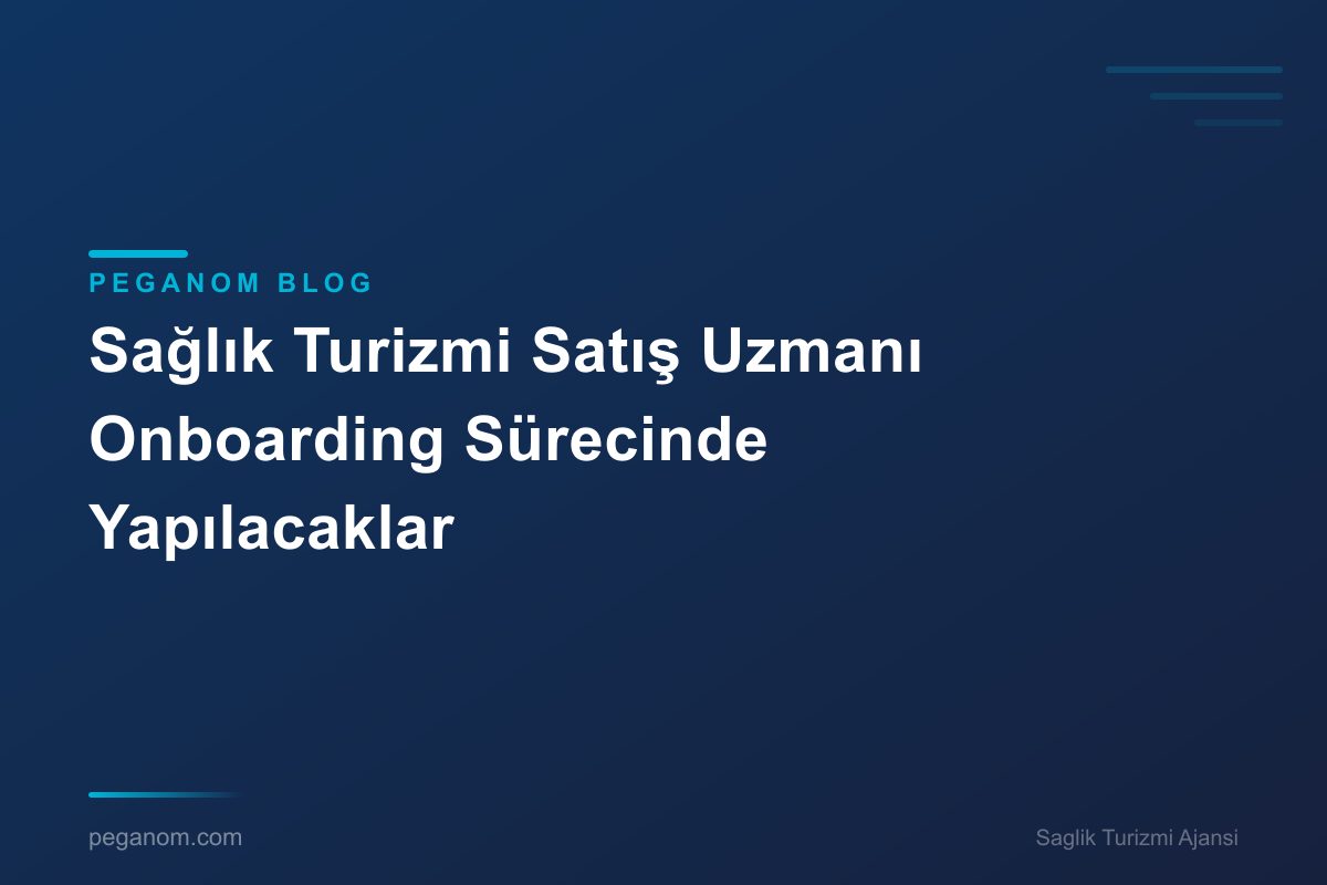 Sağlık Turizmi Satış Uzmanı Onboarding Sürecinde Yapılacaklar