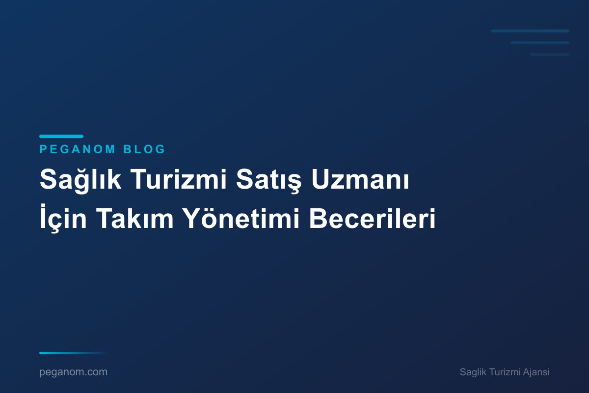 Sağlık Turizmi Satış Uzmanı İçin Takım Yönetimi Becerileri