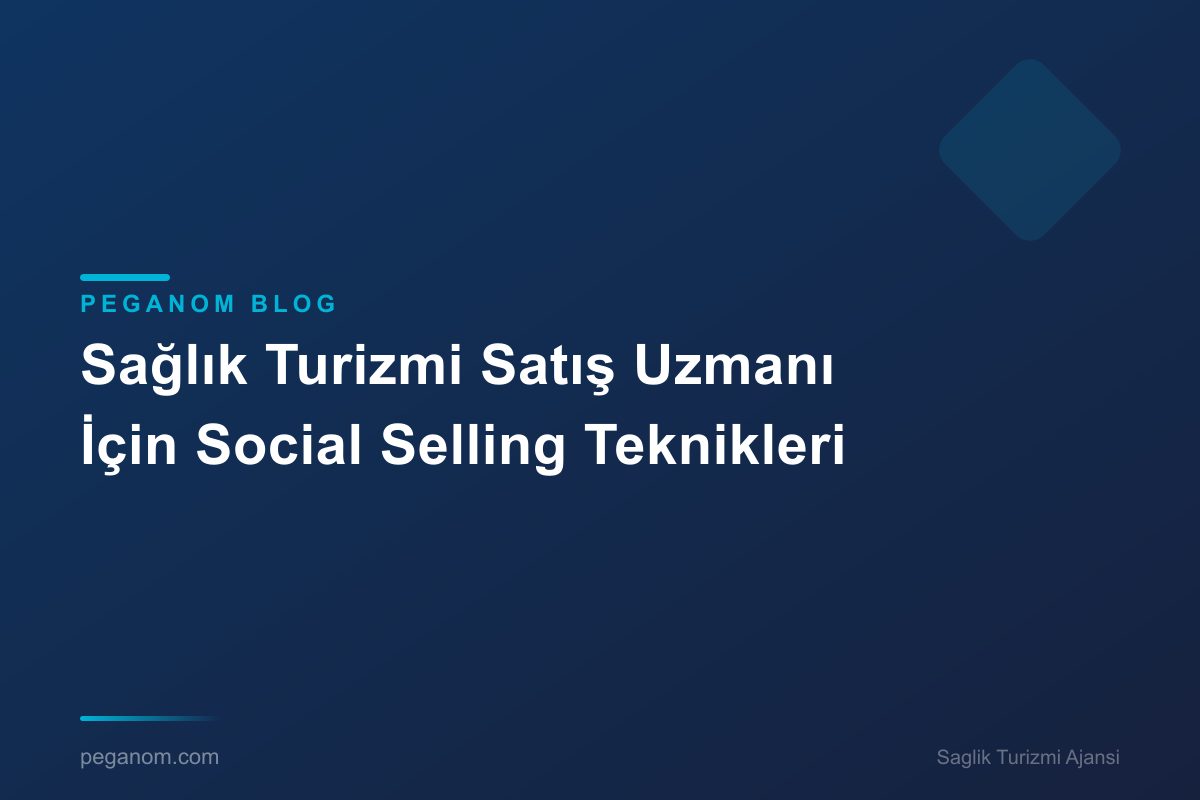 Sağlık Turizmi Satış Uzmanı İçin Social Selling Teknikleri