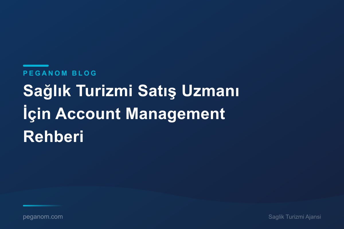 Sağlık Turizmi Satış Uzmanı İçin Account Management Rehberi