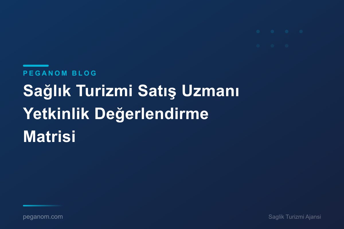 Sağlık Turizmi Satış Uzmanı Yetkinlik Değerlendirme Matrisi
