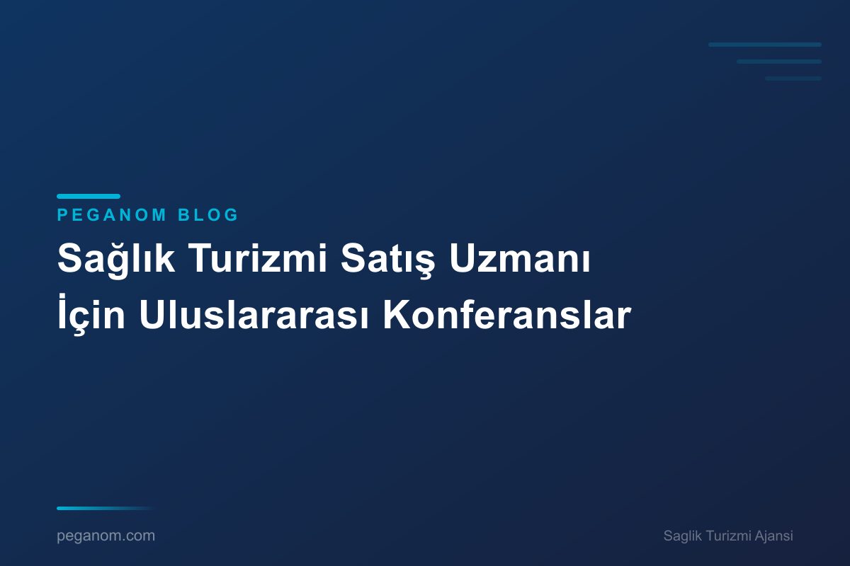 Sağlık Turizmi Satış Uzmanı İçin Uluslararası Konferanslar
