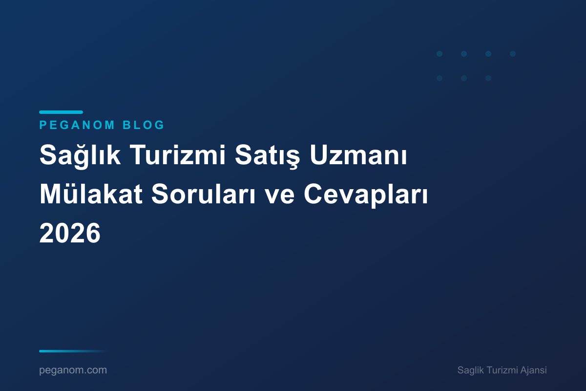 Sağlık Turizmi Satış Uzmanı Mülakat Soruları ve Cevapları 2026