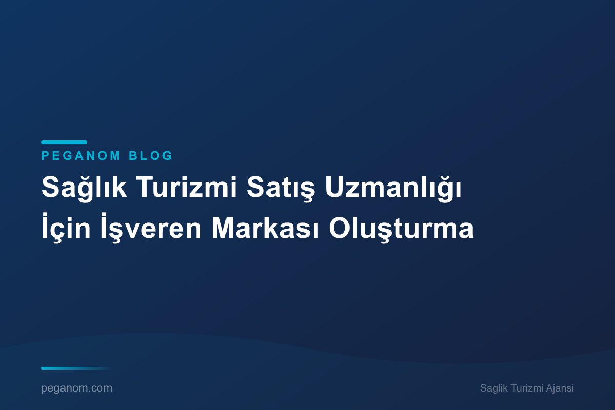 Sağlık Turizmi Satış Uzmanlığı İçin İşveren Markası Oluşturma