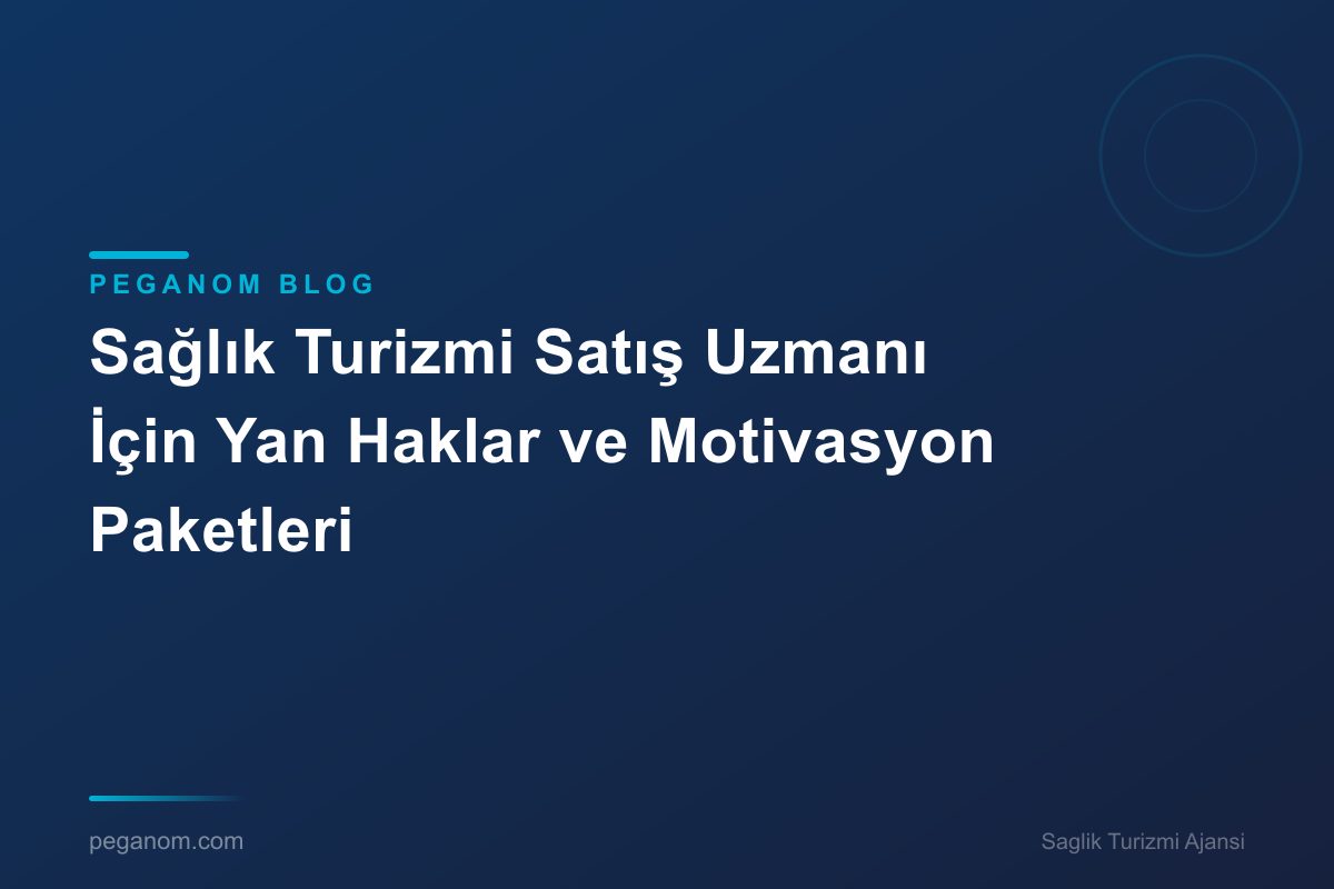 Sağlık Turizmi Satış Uzmanı İçin Yan Haklar ve Motivasyon Paketleri
