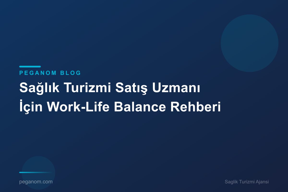 Sağlık Turizmi Satış Uzmanı İçin Work-Life Balance Rehberi