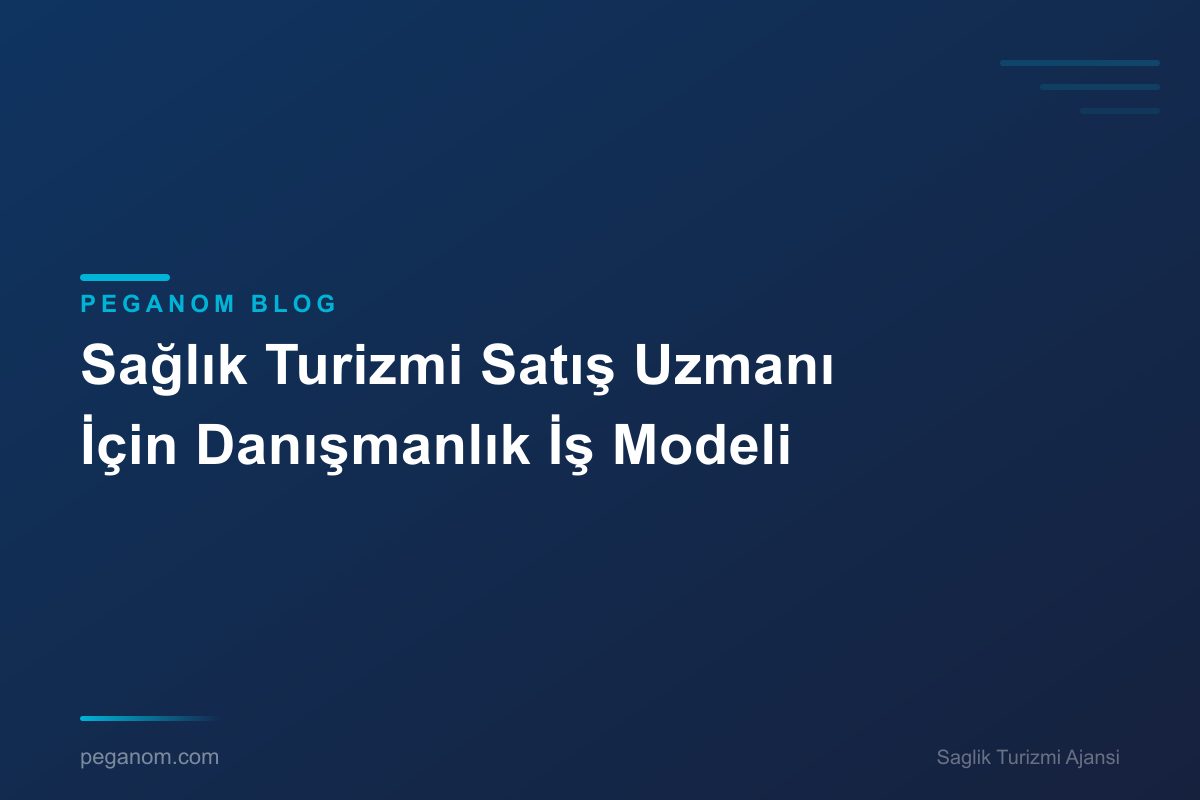 Sağlık Turizmi Satış Uzmanı İçin Danışmanlık İş Modeli