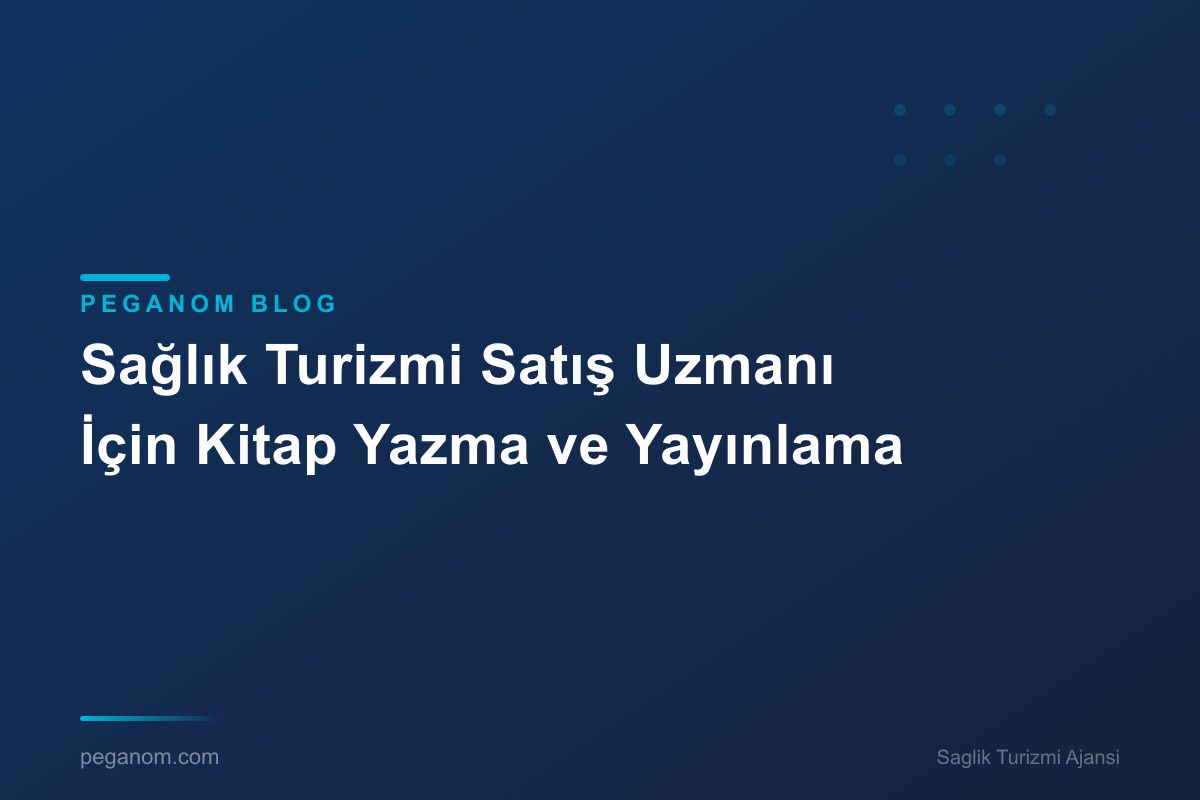 Sağlık Turizmi Satış Uzmanı İçin Kitap Yazma ve Yayınlama