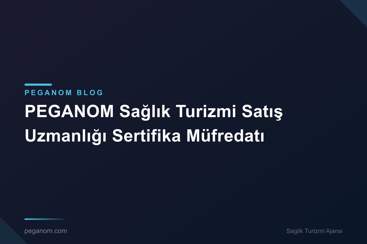 PEGANOM Sağlık Turizmi Satış Uzmanlığı Sertifika Müfredatı