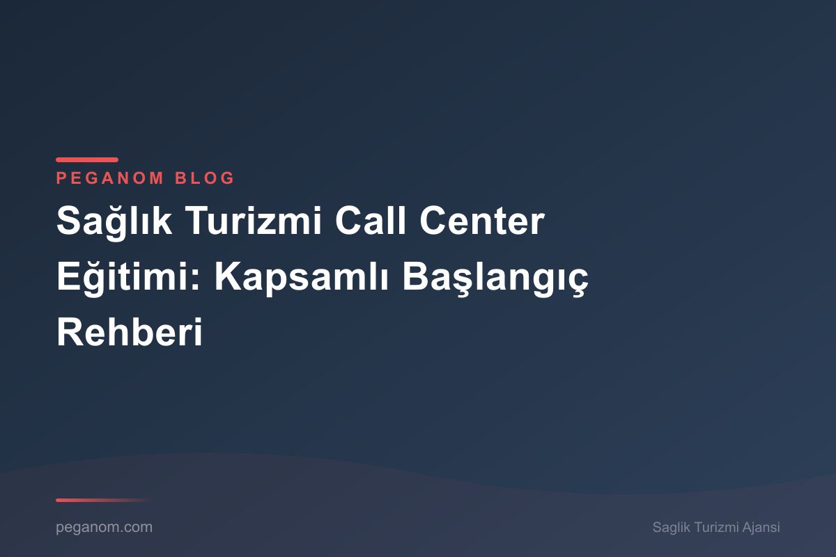 Sağlık Turizmi Call Center Eğitimi: Kapsamlı Başlangıç Rehberi