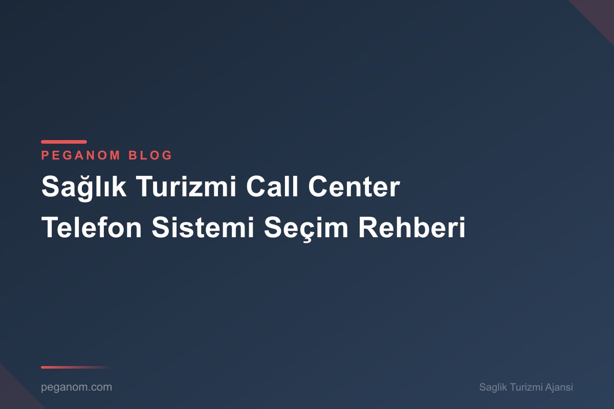 Sağlık Turizmi Call Center Telefon Sistemi Seçim Rehberi