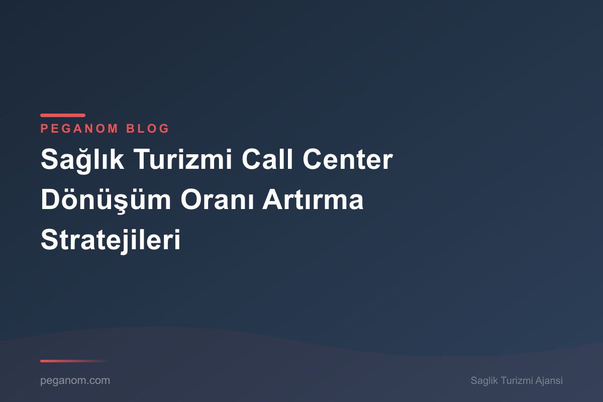 Sağlık Turizmi Call Center Dönüşüm Oranı Artırma Stratejileri