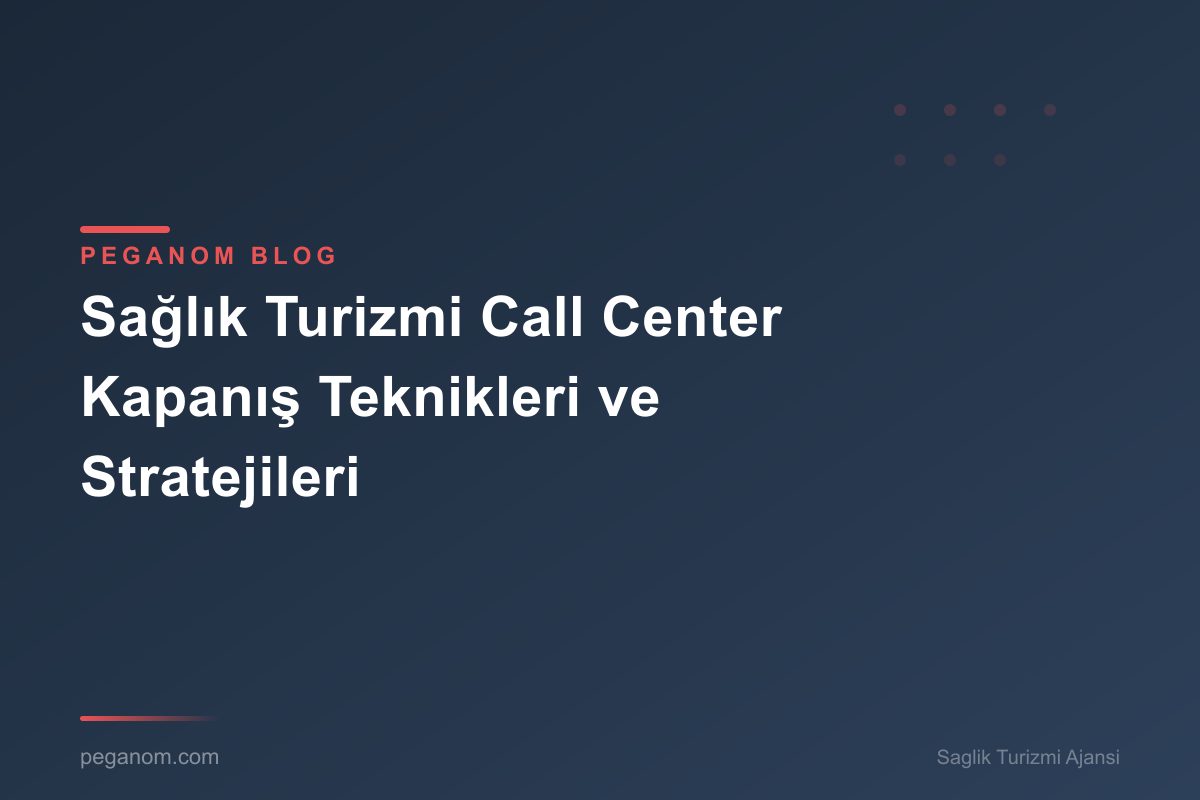 Sağlık Turizmi Call Center Kapanış Teknikleri ve Stratejileri