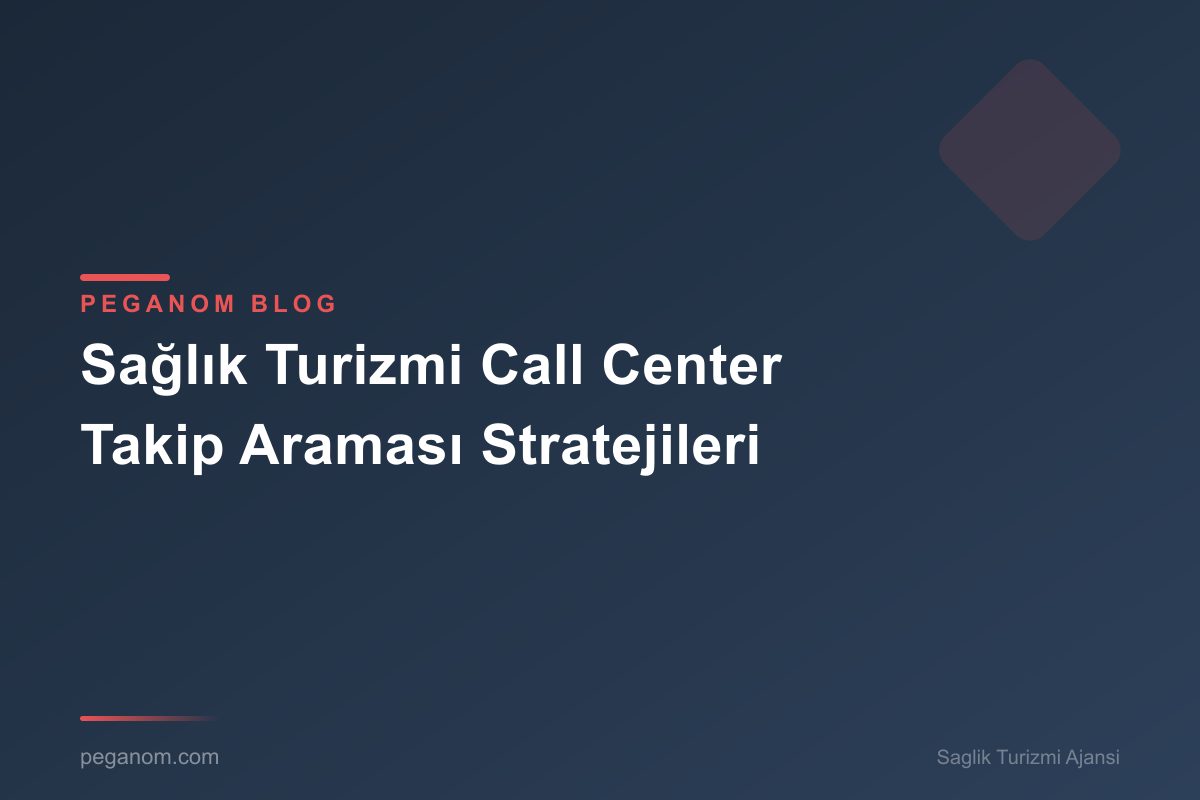 Sağlık Turizmi Call Center Takip Araması Stratejileri