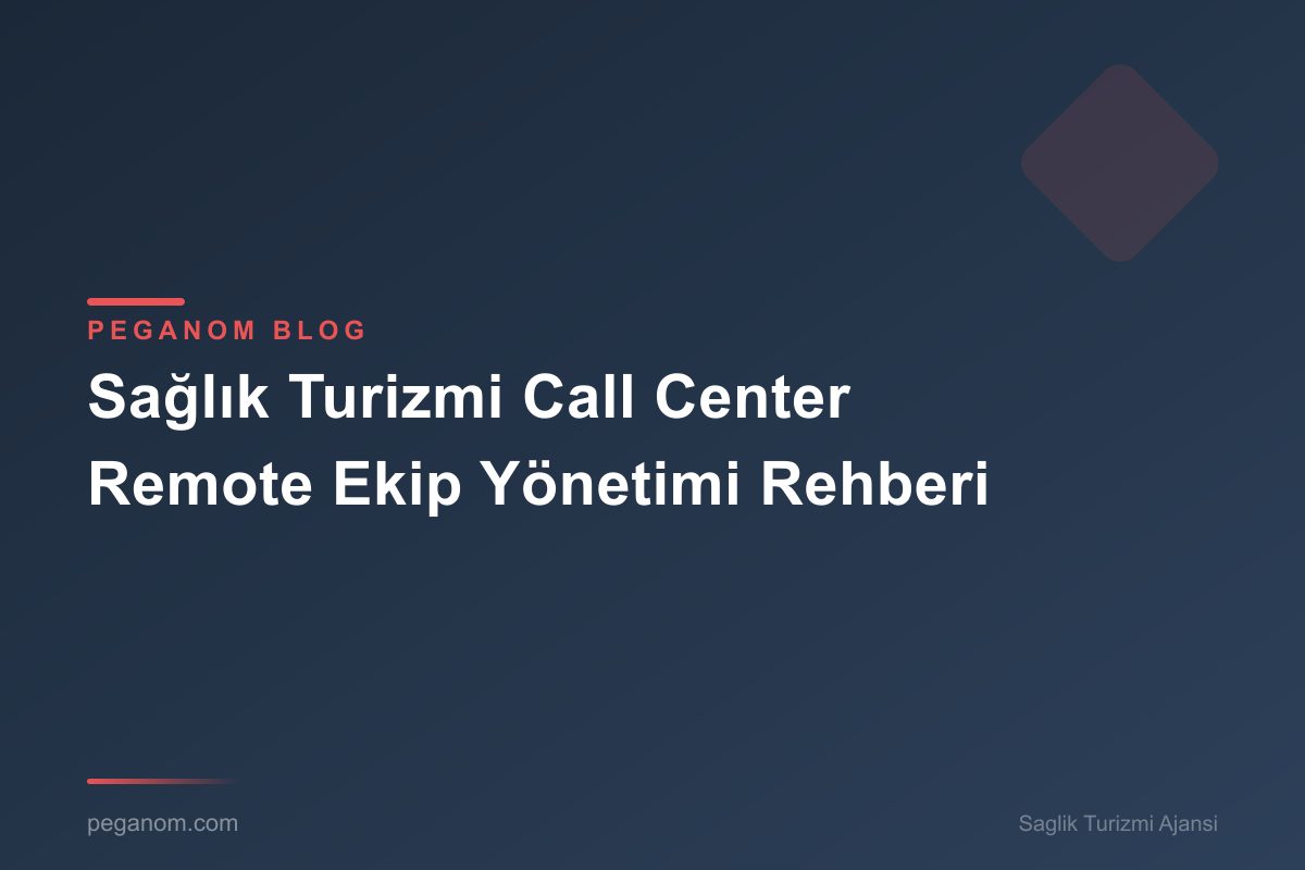 Sağlık Turizmi Call Center Remote Ekip Yönetimi Rehberi