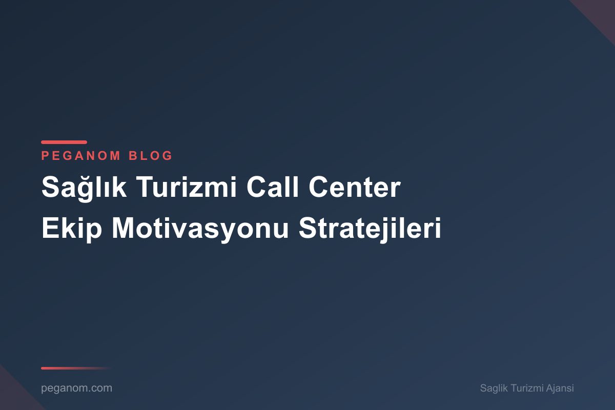 Sağlık Turizmi Call Center Ekip Motivasyonu Stratejileri