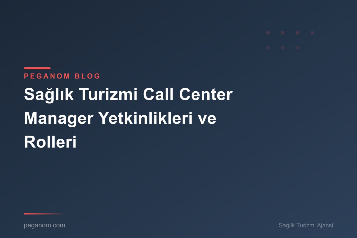 Sağlık Turizmi Call Center Manager Yetkinlikleri ve Rolleri