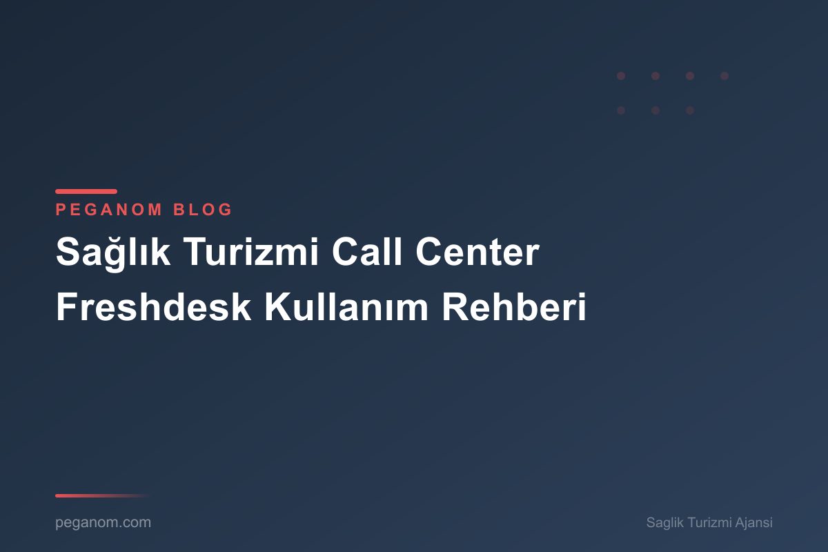 Sağlık Turizmi Call Center Freshdesk Kullanım Rehberi