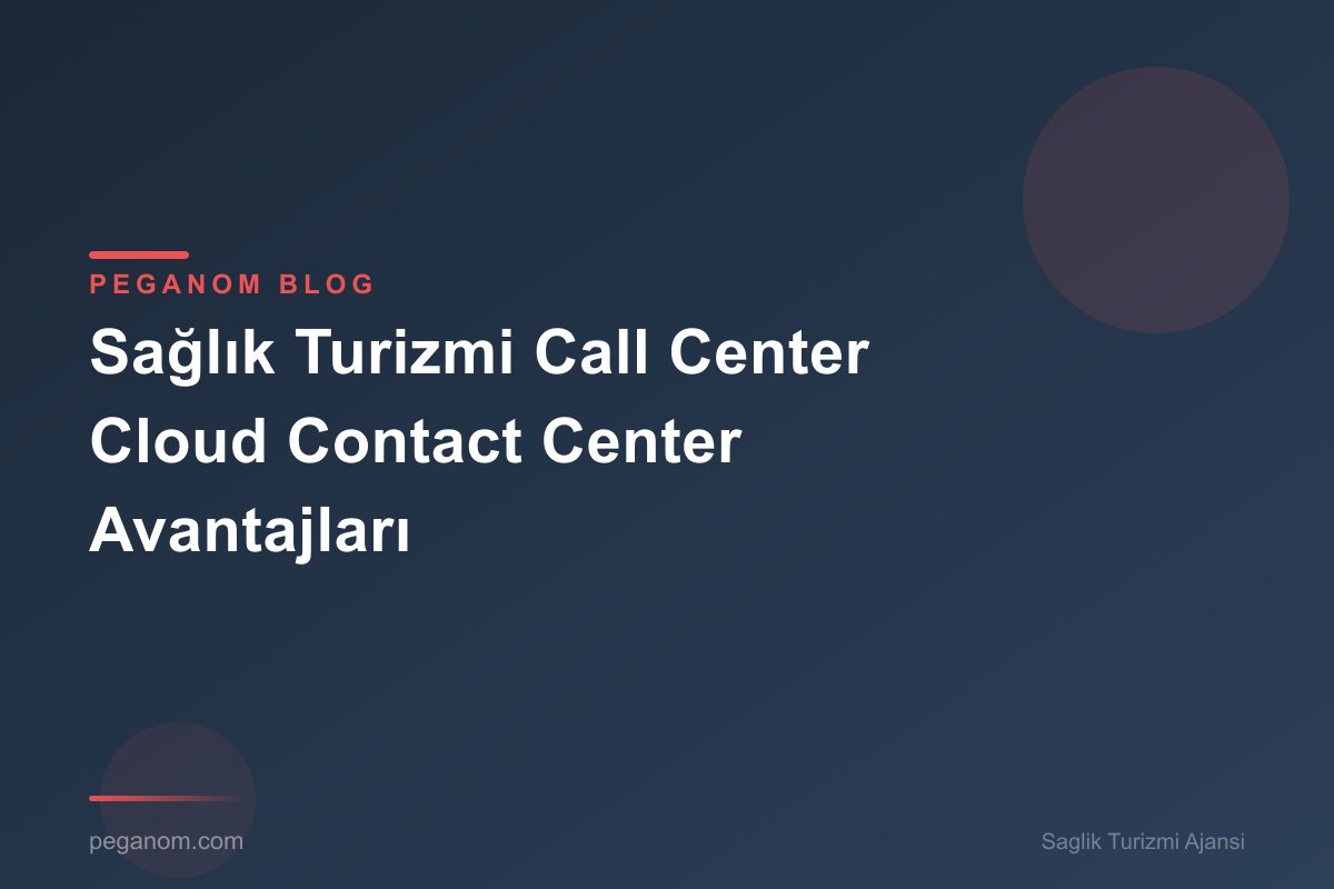 Sağlık Turizmi Call Center Cloud Contact Center Avantajları