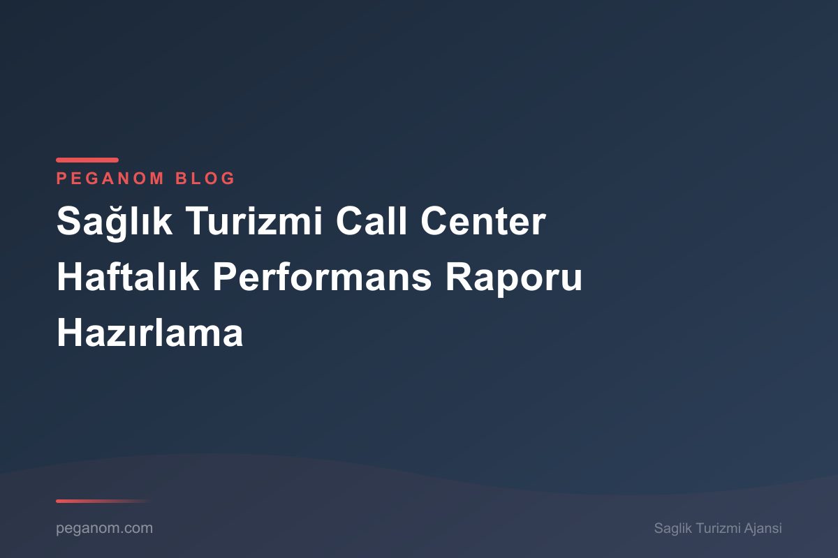 Sağlık Turizmi Call Center Haftalık Performans Raporu Hazırlama