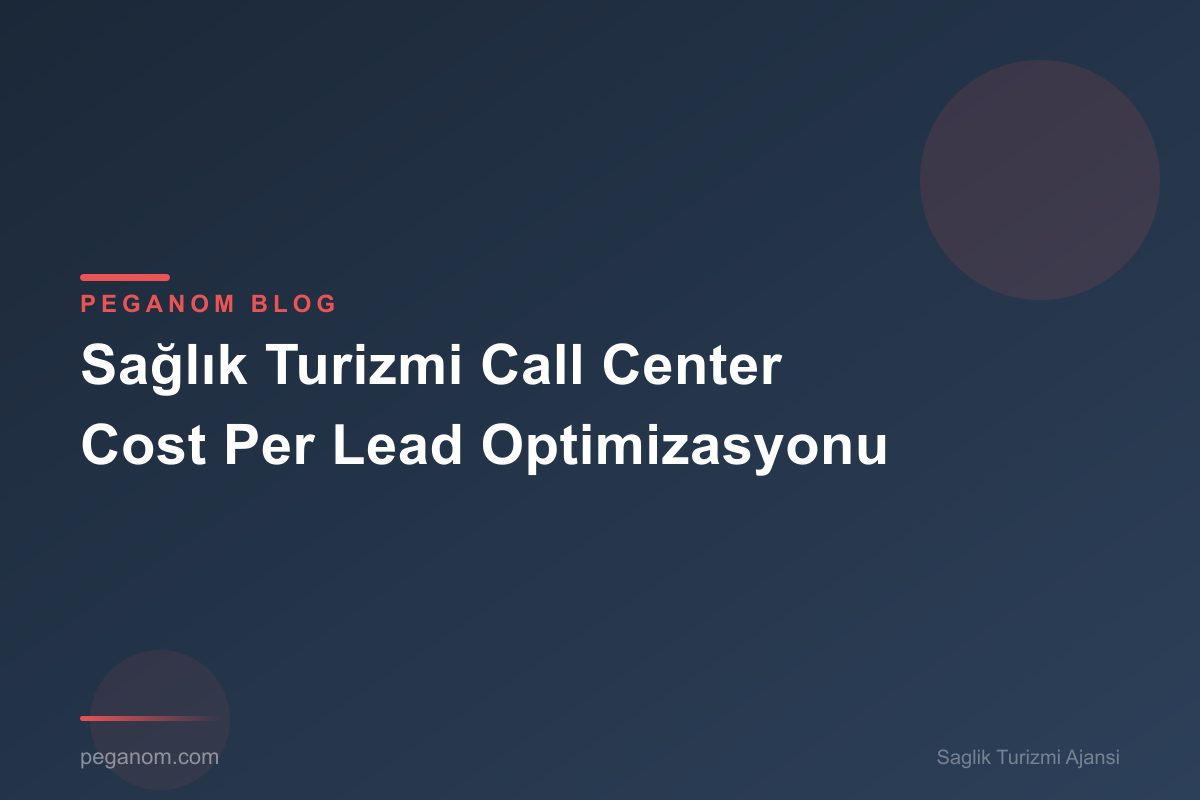 Sağlık Turizmi Call Center Cost Per Lead Optimizasyonu