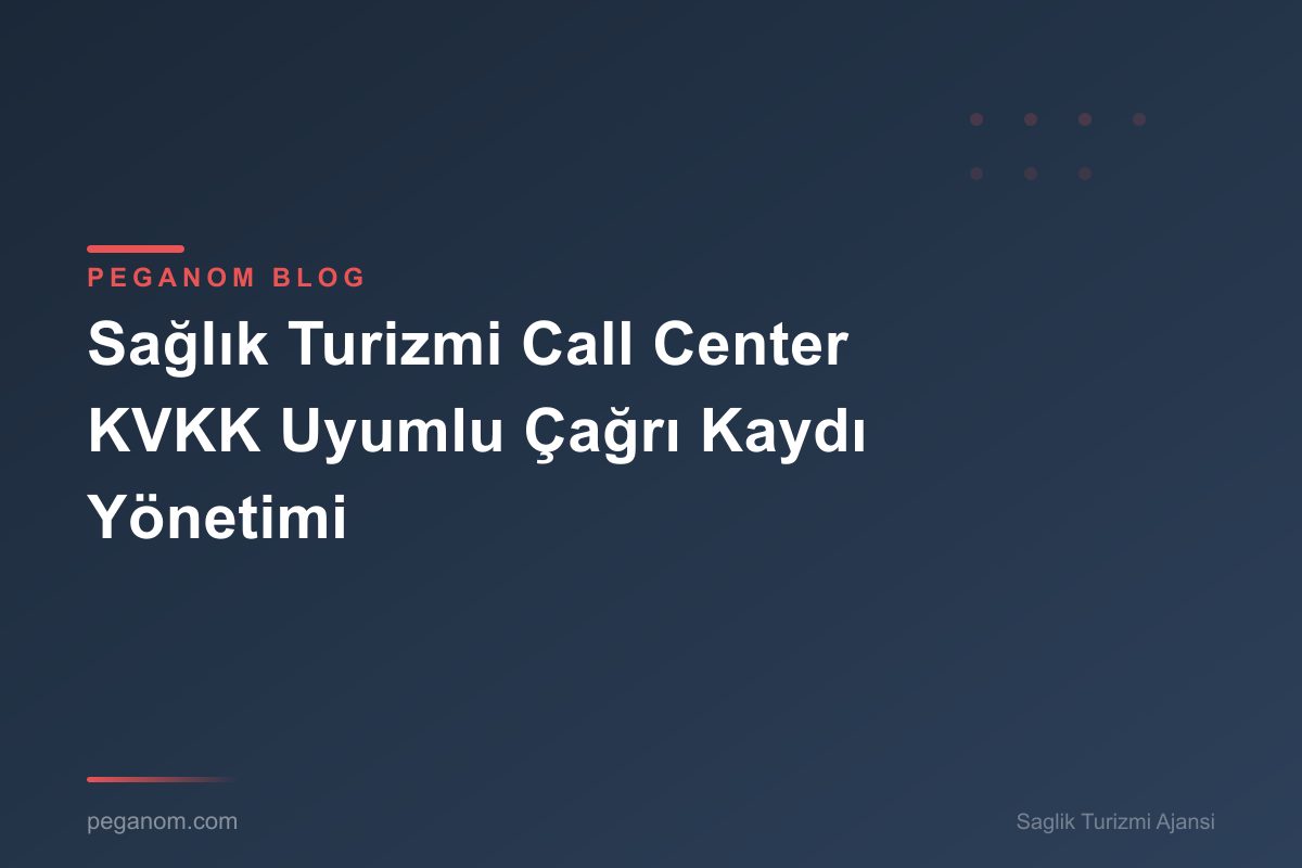 Sağlık Turizmi Call Center KVKK Uyumlu Çağrı Kaydı Yönetimi