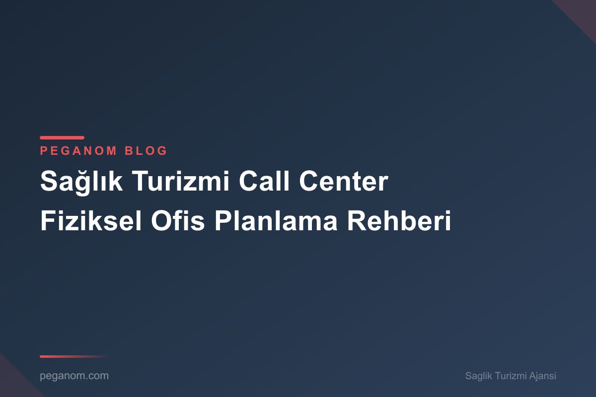 Sağlık Turizmi Call Center Fiziksel Ofis Planlama Rehberi