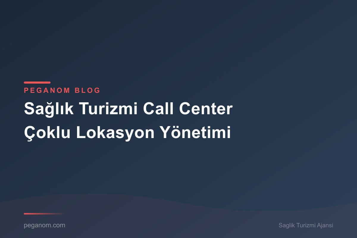 Sağlık Turizmi Call Center Çoklu Lokasyon Yönetimi