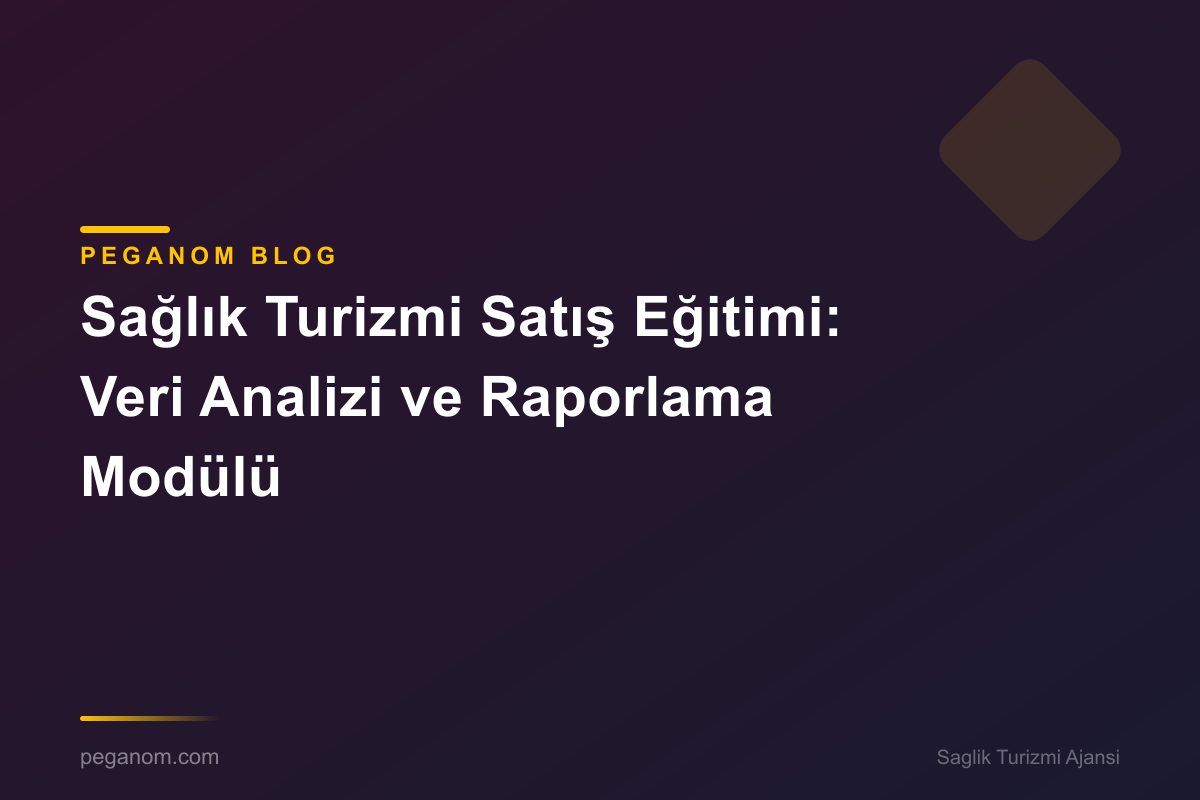 Sağlık Turizmi Satış Eğitimi: Veri Analizi ve Raporlama Modülü