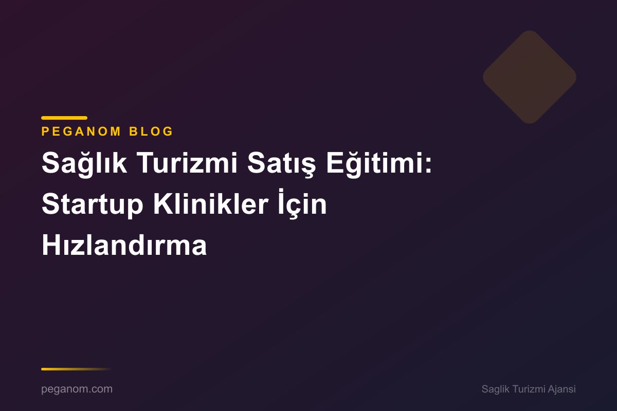 Sağlık Turizmi Satış Eğitimi: Startup Klinikler İçin Hızlandırma