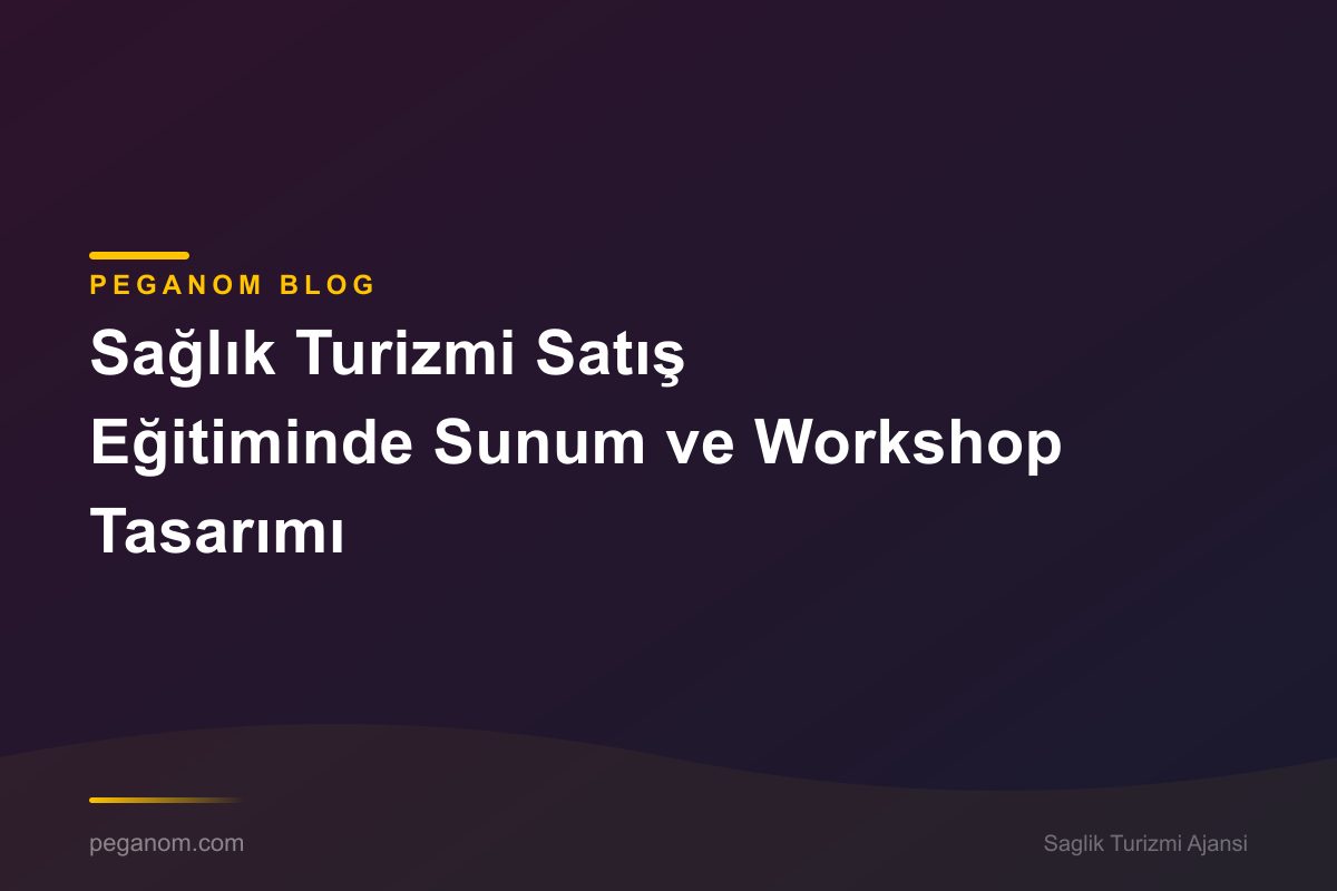 Sağlık Turizmi Satış Eğitiminde Sunum ve Workshop Tasarımı