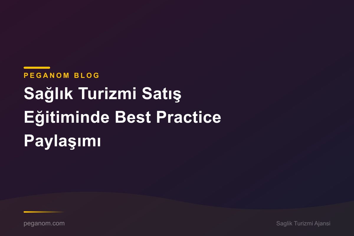 Sağlık Turizmi Satış Eğitiminde Best Practice Paylaşımı