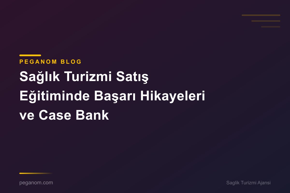 Sağlık Turizmi Satış Eğitiminde Başarı Hikayeleri ve Case Bank