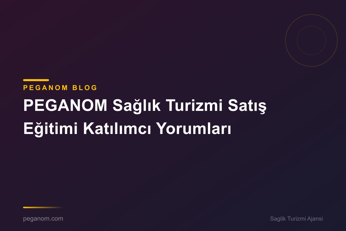 PEGANOM Sağlık Turizmi Satış Eğitimi Katılımcı Yorumları
