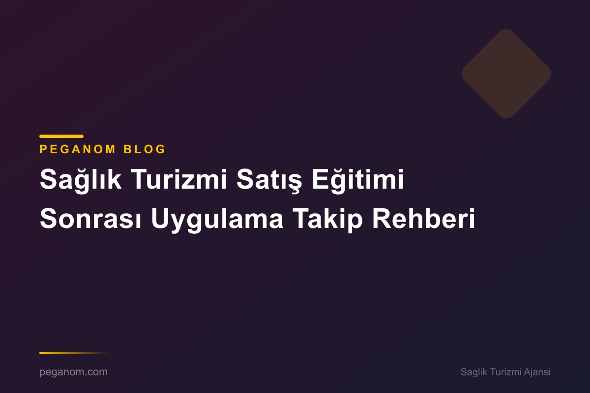 Sağlık Turizmi Satış Eğitimi Sonrası Uygulama Takip Rehberi