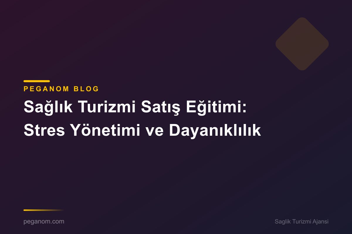 Sağlık Turizmi Satış Eğitimi: Stres Yönetimi ve Dayanıklılık
