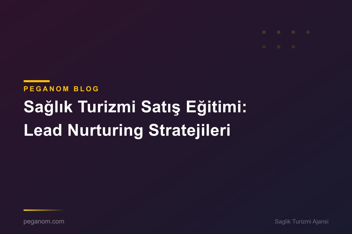 Sağlık Turizmi Satış Eğitimi: Lead Nurturing Stratejileri