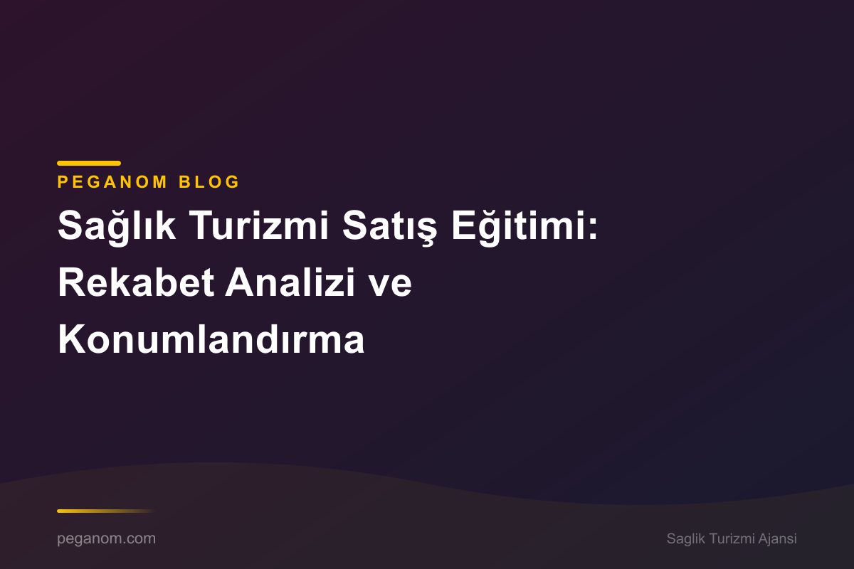 Sağlık Turizmi Satış Eğitimi: Rekabet Analizi ve Konumlandırma