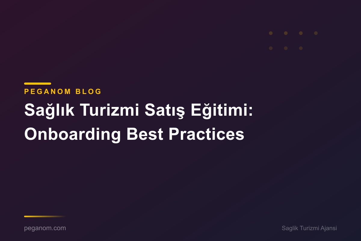 Sağlık Turizmi Satış Eğitimi: Onboarding Best Practices
