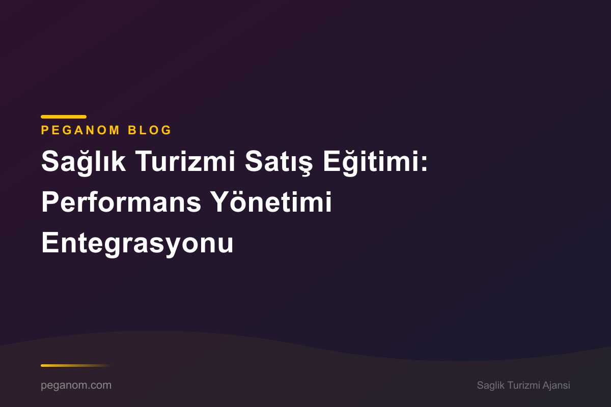 Sağlık Turizmi Satış Eğitimi: Performans Yönetimi Entegrasyonu