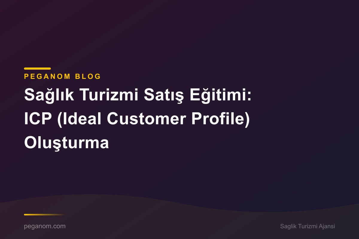 Sağlık Turizmi Satış Eğitimi: ICP (Ideal Customer Profile) Oluşturma