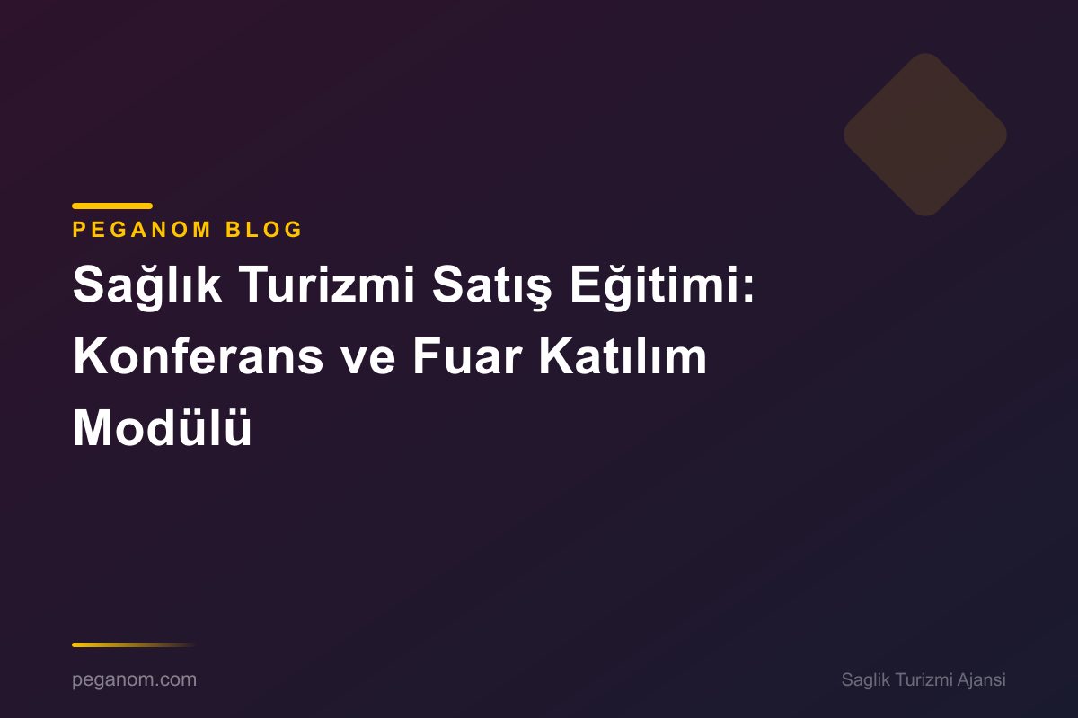 Sağlık Turizmi Satış Eğitimi: Konferans ve Fuar Katılım Modülü